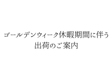 ゴールデンウィーク休暇期間に伴う出荷のご案内